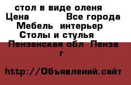 стол в виде оленя  › Цена ­ 8 000 - Все города Мебель, интерьер » Столы и стулья   . Пензенская обл.,Пенза г.